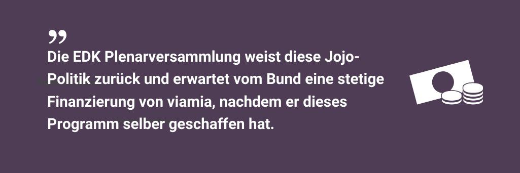 Die EDK Plenarversammlung weist diese Jojo-Politik zurück und erwartet vom Bund eine stetige Finanzierung von viamia, nachdem er dieses Programm selber geschaffen hat.